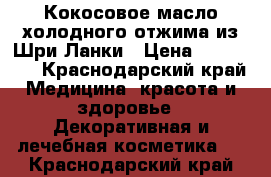 Кокосовое масло холодного отжима из Шри-Ланки › Цена ­ 460-880 - Краснодарский край Медицина, красота и здоровье » Декоративная и лечебная косметика   . Краснодарский край